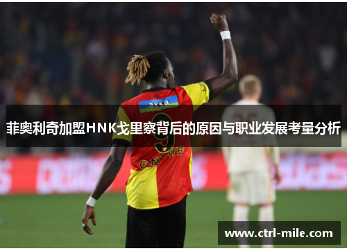 菲奥利奇加盟HNK戈里察背后的原因与职业发展考量分析 菲奥利奇加盟HNK戈里察背后的原因与职业发展考量分析