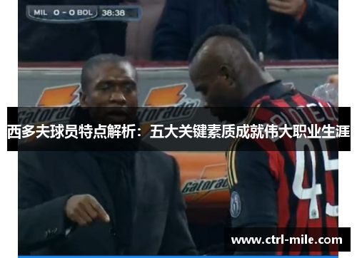 西多夫球员特点解析：五大关键素质成就伟大职业生涯