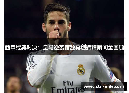 西甲经典对决：皇马逆袭宿敌再创辉煌瞬间全回顾