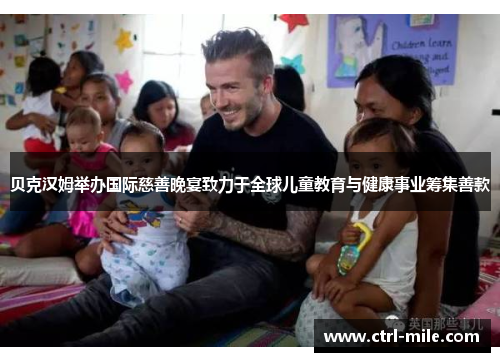 贝克汉姆举办国际慈善晚宴致力于全球儿童教育与健康事业筹集善款 贝克汉姆举办国际慈善晚宴致力于全球儿童教育与健康事业筹集善款