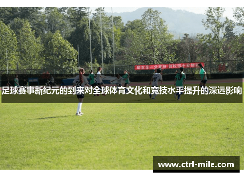 足球赛事新纪元的到来对全球体育文化和竞技水平提升的深远影响 足球赛事新纪元的到来对全球体育文化和竞技水平提升的深远影响
