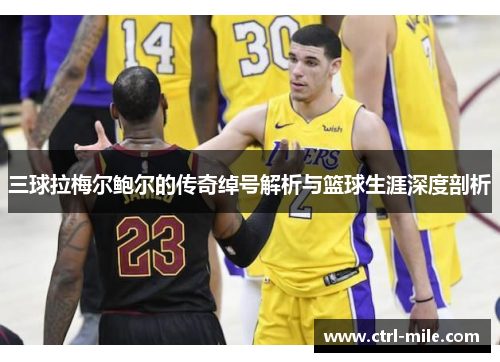 三球拉梅尔鲍尔的传奇绰号解析与篮球生涯深度剖析