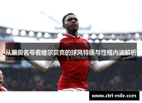 从黑贝名号看维尔贝克的球风特质与性格内涵解析