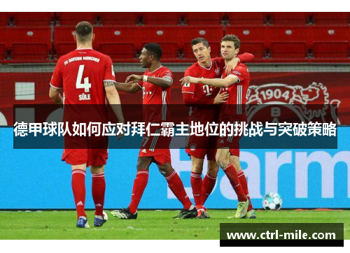 德甲球队如何应对拜仁霸主地位的挑战与突破策略 德甲球队如何应对拜仁霸主地位的挑战与突破策略