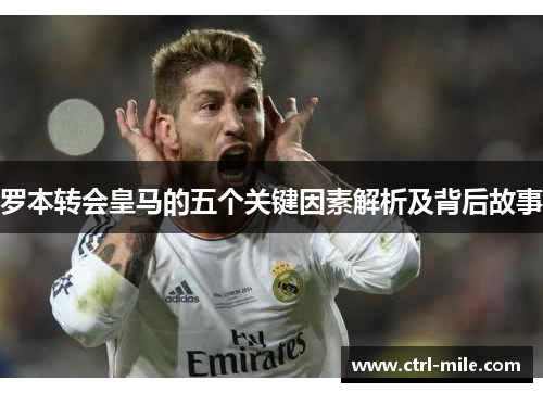 罗本转会皇马的五个关键因素解析及背后故事 罗本转会皇马的五个关键因素解析及背后故事
