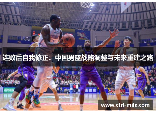 连败后自我修正：中国男篮战略调整与未来重建之路