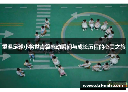 重温足球小将世青篇感动瞬间与成长历程的心灵之旅 重温足球小将世青篇感动瞬间与成长历程的心灵之旅