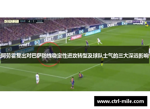 阿劳霍复出对巴萨防线稳定性进攻转型及球队士气的三大深远影响 阿劳霍复出对巴萨防线稳定性进攻转型及球队士气的三大深远影响