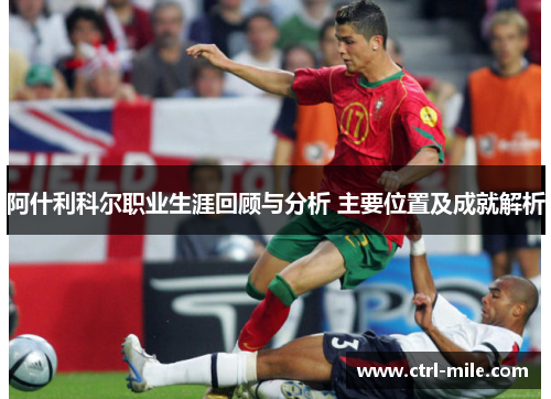 阿什利科尔职业生涯回顾与分析 主要位置及成就解析