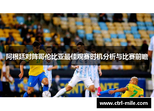 阿根廷对阵哥伦比亚最佳观赛时机分析与比赛前瞻
