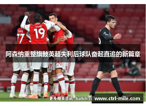阿森纳重整旗鼓英超失利后球队奋起直追的新篇章