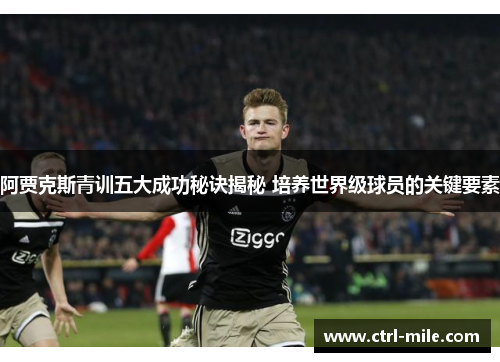 阿贾克斯青训五大成功秘诀揭秘 培养世界级球员的关键要素 阿贾克斯青训五大成功秘诀揭秘 培养世界级球员的关键要素