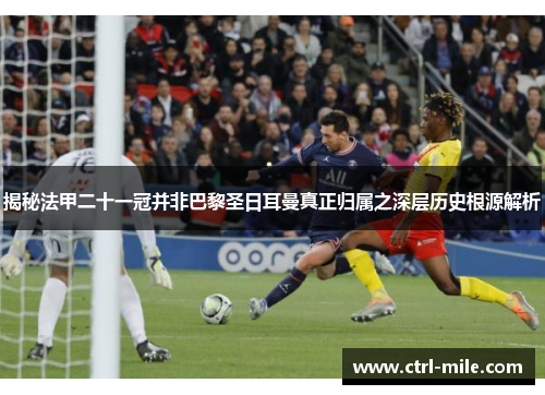 揭秘法甲二十一冠并非巴黎圣日耳曼真正归属之深层历史根源解析