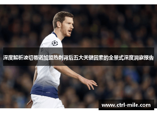 深度解析波切蒂诺加盟热刺背后五大关键因素的全景式深度洞察报告 深度解析波切蒂诺加盟热刺背后五大关键因素的全景式深度洞察报告