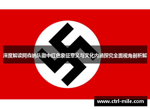 深度解读阿森纳队徽中红色象征意义与文化内涵探究全面视角剖析解 深度解读阿森纳队徽中红色象征意义与文化内涵探究全面视角剖析解