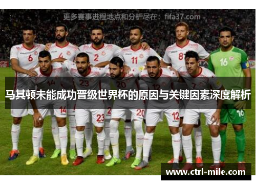 马其顿未能成功晋级世界杯的原因与关键因素深度解析 马其顿未能成功晋级世界杯的原因与关键因素深度解析