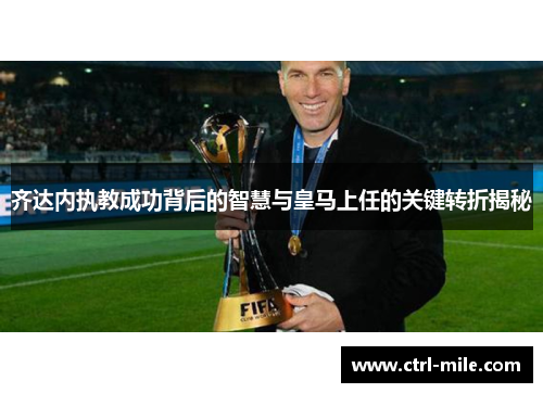 齐达内执教成功背后的智慧与皇马上任的关键转折揭秘 齐达内执教成功背后的智慧与皇马上任的关键转折揭秘