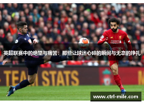 英超联赛中的绝望与痛苦：那些让球迷心碎的瞬间与无奈的挣扎