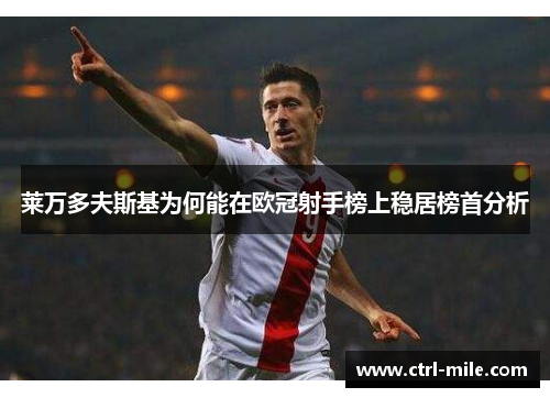 莱万多夫斯基为何能在欧冠射手榜上稳居榜首分析
