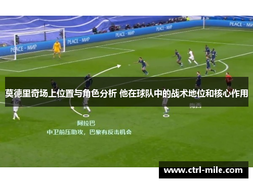 莫德里奇场上位置与角色分析 他在球队中的战术地位和核心作用