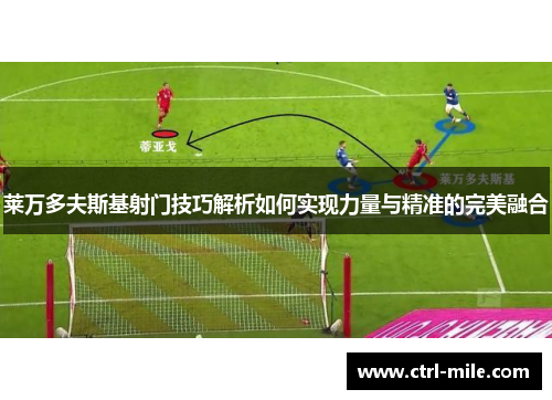 莱万多夫斯基射门技巧解析如何实现力量与精准的完美融合