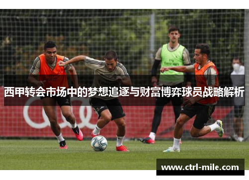 西甲转会市场中的梦想追逐与财富博弈球员战略解析