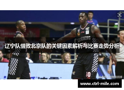 辽宁队惜败北京队的关键因素解析与比赛走势分析