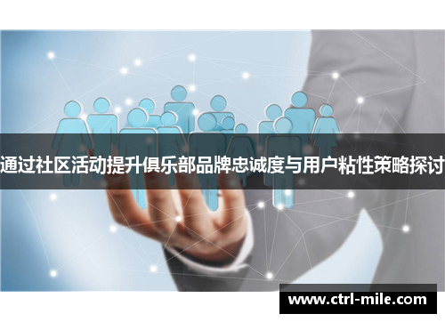 通过社区活动提升俱乐部品牌忠诚度与用户粘性策略探讨