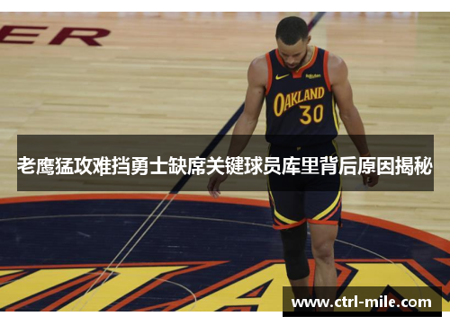 老鹰猛攻难挡勇士缺席关键球员库里背后原因揭秘 老鹰猛攻难挡勇士缺席关键球员库里背后原因揭秘