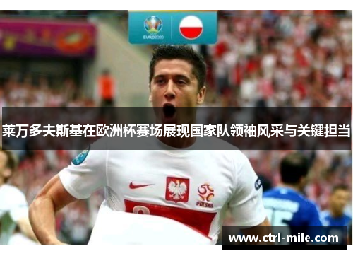 莱万多夫斯基在欧洲杯赛场展现国家队领袖风采与关键担当