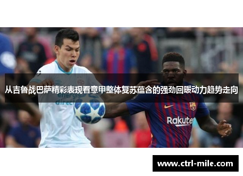 从吉鲁战巴萨精彩表现看意甲整体复苏蕴含的强劲回暖动力趋势走向 从吉鲁战巴萨精彩表现看意甲整体复苏蕴含的强劲回暖动力趋势走向