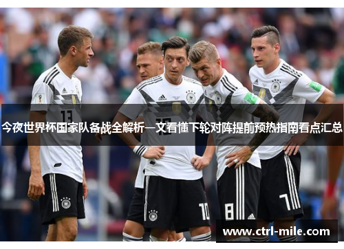 今夜世界杯国家队备战全解析一文看懂下轮对阵提前预热指南看点汇总