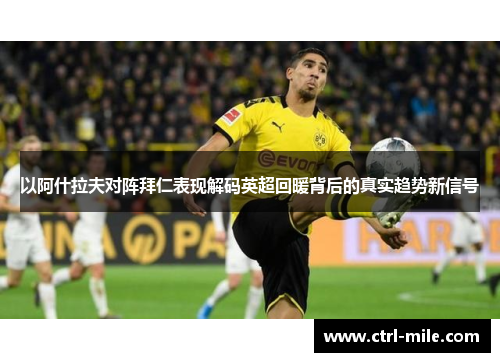 以阿什拉夫对阵拜仁表现解码英超回暖背后的真实趋势新信号