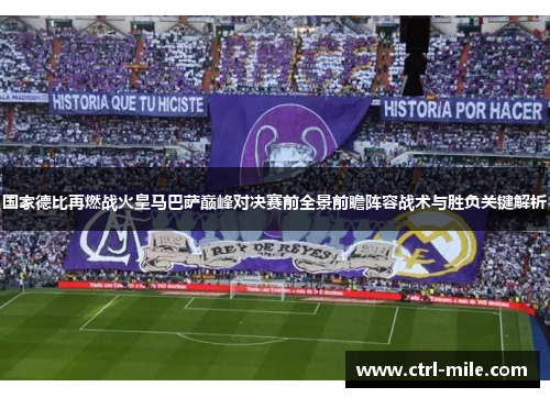 国家德比再燃战火皇马巴萨巅峰对决赛前全景前瞻阵容战术与胜负关键解析