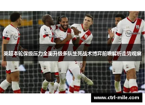 英超本轮保级压力全面升级多队生死战术博弈前瞻解析走势观察