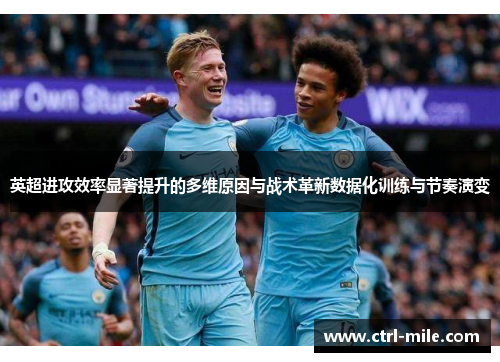 英超进攻效率显著提升的多维原因与战术革新数据化训练与节奏演变