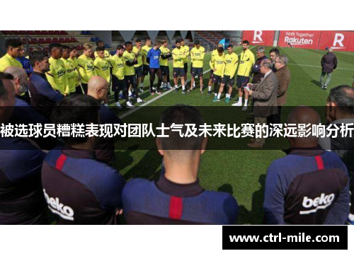 被选球员糟糕表现对团队士气及未来比赛的深远影响分析
