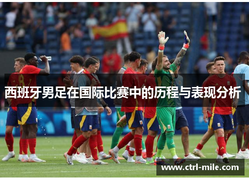 西班牙男足在国际比赛中的历程与表现分析 