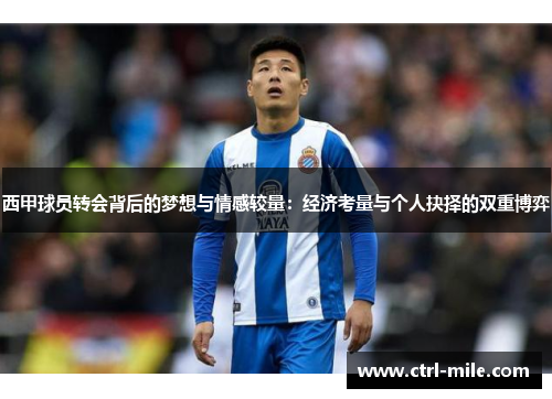 西甲球员转会背后的梦想与情感较量:经济考量与个人抉择的双重博弈 西甲球员转会背后的梦想与情感较量:经济考量与个人抉择的双重博弈