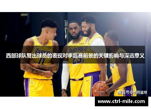 西部球队复出球员的表现对季后赛前景的关键影响与深远意义 西部球队复出球员的表现对季后赛前景的关键影响与深远意义