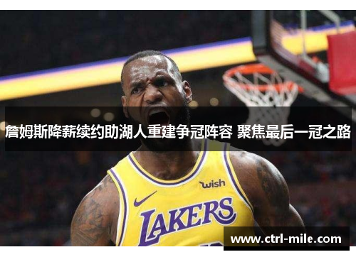 詹姆斯降薪续约助湖人重建争冠阵容 聚焦最后一冠之路