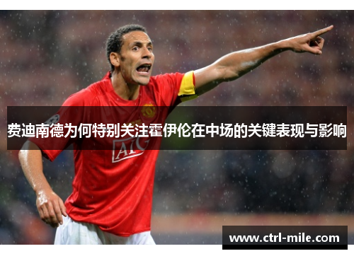 费迪南德为何特别关注霍伊伦在中场的关键表现与影响 费迪南德为何特别关注霍伊伦在中场的关键表现与影响