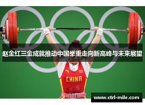 赵金红三金成就推动中国举重走向新高峰与未来展望 赵金红三金成就推动中国举重走向新高峰与未来展望