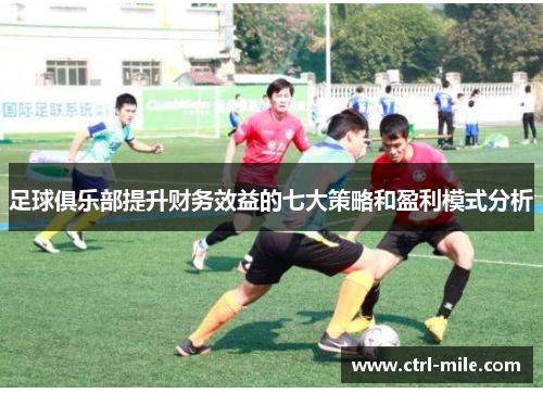 足球俱乐部提升财务效益的七大策略和盈利模式分析 足球俱乐部提升财务效益的七大策略和盈利模式分析