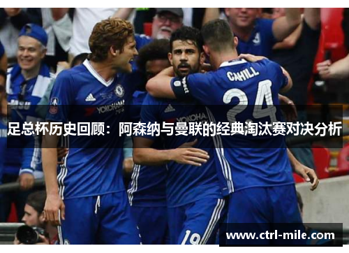 足总杯历史回顾:阿森纳与曼联的经典淘汰赛对决分析 足总杯历史回顾:阿森纳与曼联的经典淘汰赛对决分析