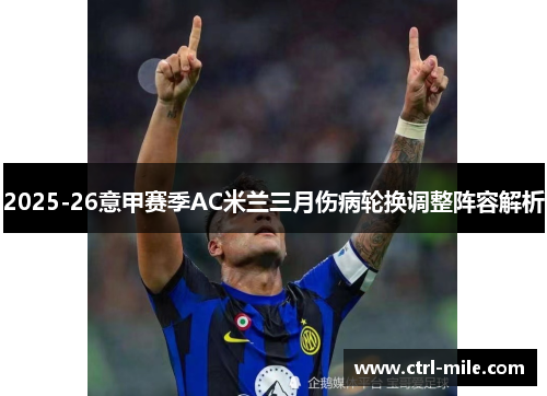 2025-26意甲赛季AC米兰三月伤病轮换调整阵容解析 2025-26意甲赛季AC米兰三月伤病轮换调整阵容解析