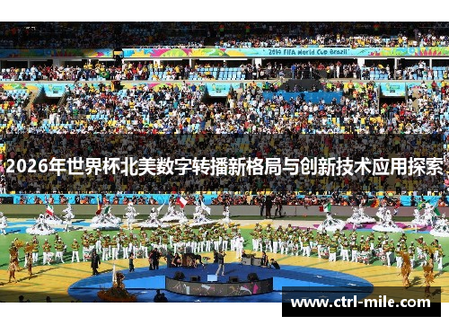 2026年世界杯北美数字转播新格局与创新技术应用探索 2026年世界杯北美数字转播新格局与创新技术应用探索