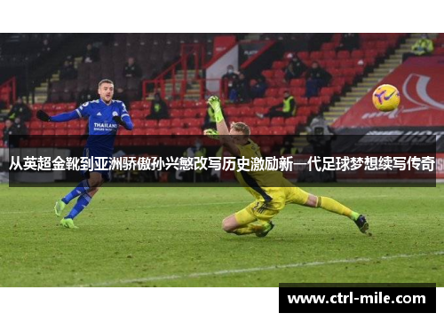 从英超金靴到亚洲骄傲孙兴慜改写历史激励新一代足球梦想续写传奇 从英超金靴到亚洲骄傲孙兴慜改写历史激励新一代足球梦想续写传奇