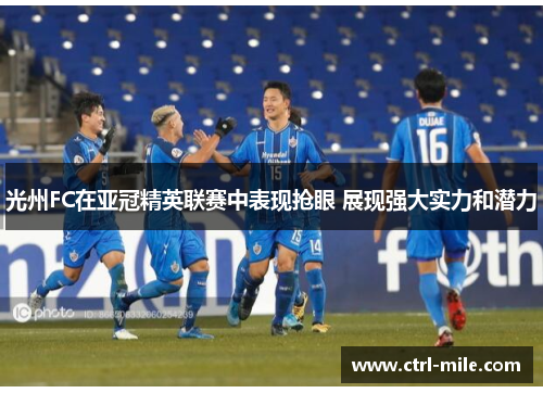 光州FC在亚冠精英联赛中表现抢眼 展现强大实力和潜力 光州FC在亚冠精英联赛中表现抢眼 展现强大实力和潜力