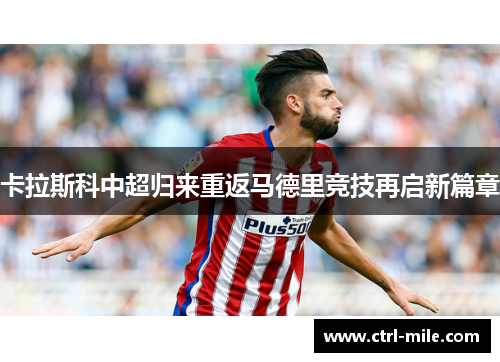 卡拉斯科中超归来重返马德里竞技再启新篇章 卡拉斯科中超归来重返马德里竞技再启新篇章